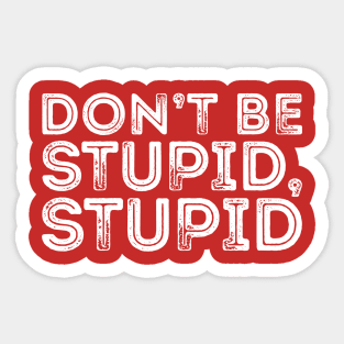 DON'T BE STUPID, STUPID Sticker